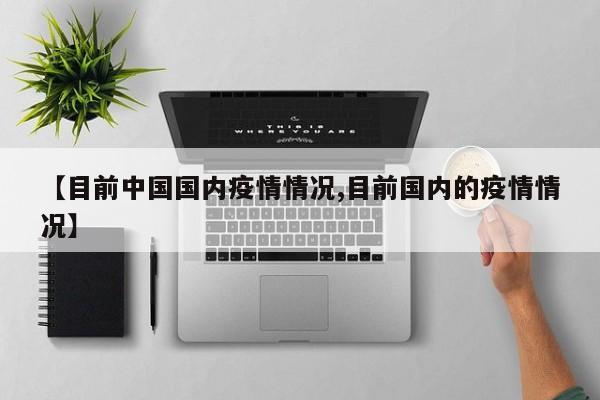 【目前中国国内疫情情况,目前国内的疫情情况】
