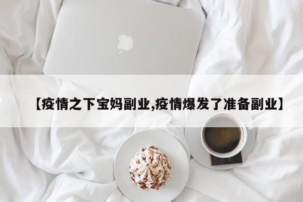 【疫情之下宝妈副业,疫情爆发了准备副业】
