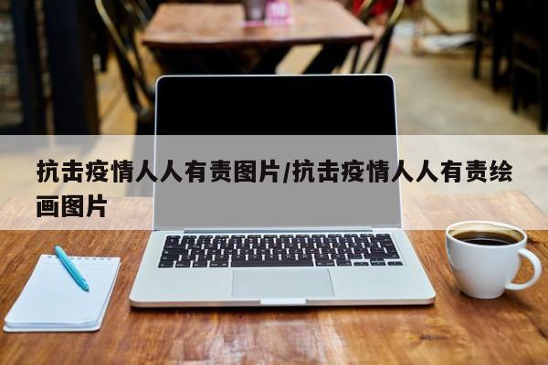抗击疫情人人有责图片/抗击疫情人人有责绘画图片