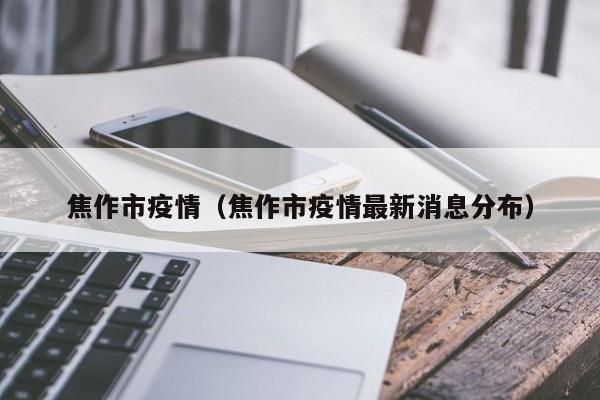 焦作市疫情(焦作市疫情最新消息分布)