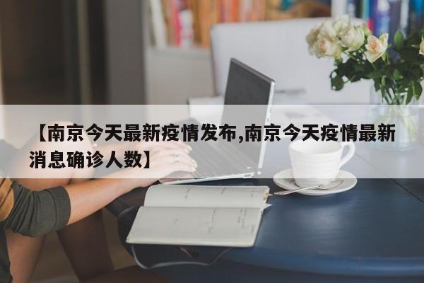 【南京今天最新疫情发布,南京今天疫情最新消息确诊人数】