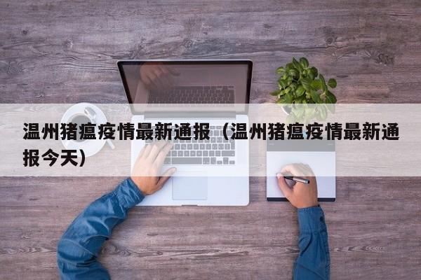 温州猪瘟疫情最新通报(温州猪瘟疫情最新通报今天)