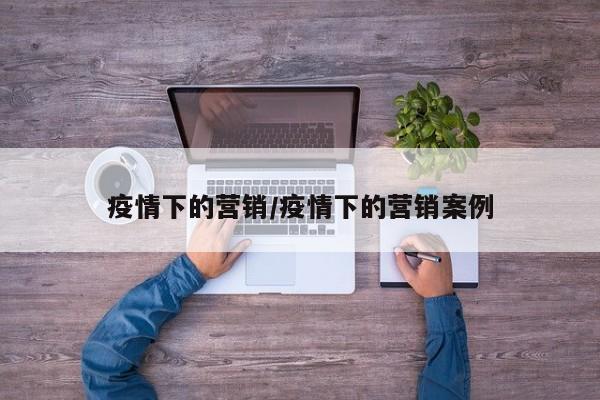 疫情下的营销/疫情下的营销案例
