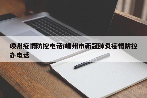 嵊州疫情防控电话/嵊州市新冠肺炎疫情防控办电话