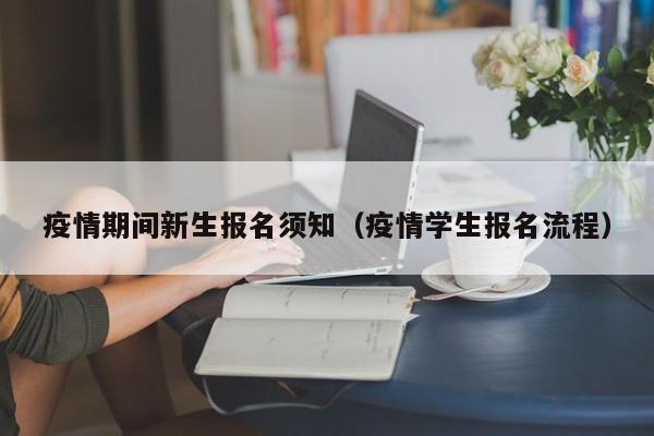 疫情期间新生报名须知(疫情学生报名流程)