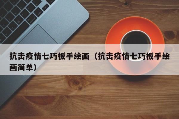 抗击疫情七巧板手绘画(抗击疫情七巧板手绘画简单)