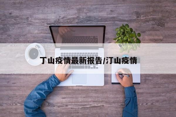 丁山疫情最新报告/汀山疫情