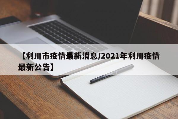 【利川市疫情最新消息/2021年利川疫情最新公告】