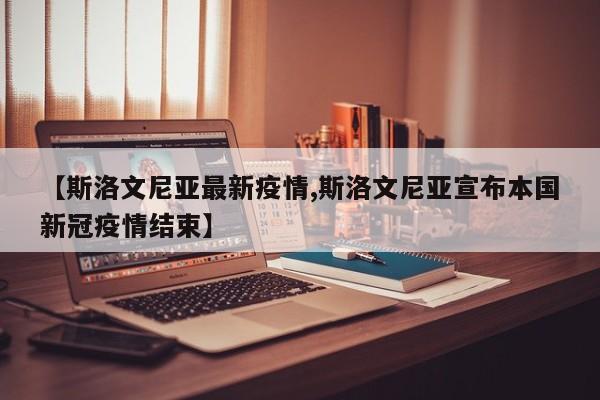 【斯洛文尼亚最新疫情,斯洛文尼亚宣布本国新冠疫情结束】