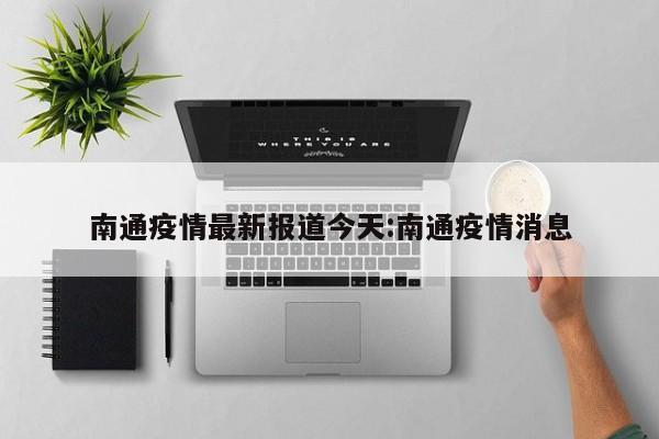 南通疫情最新报道今天:南通疫情消息
