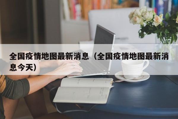 全国疫情地图最新消息(全国疫情地图最新消息今天)