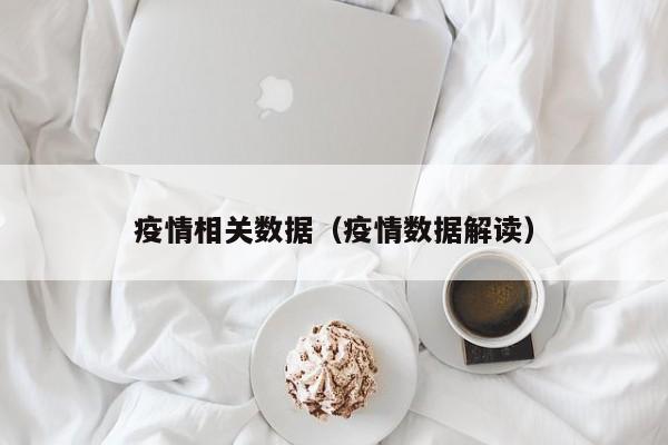 疫情相关数据(疫情数据解读)