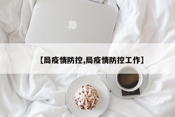 【局疫情防控,局疫情防控工作】