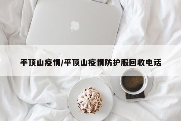 平顶山疫情/平顶山疫情防护服回收电话