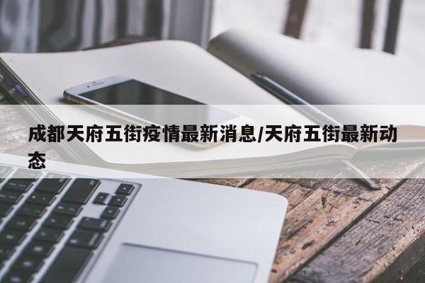 成都天府五街疫情最新消息/天府五街最新动态