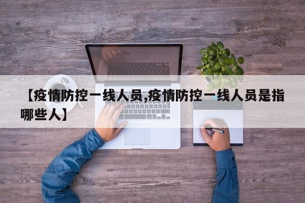 【疫情防控一线人员,疫情防控一线人员是指哪些人】
