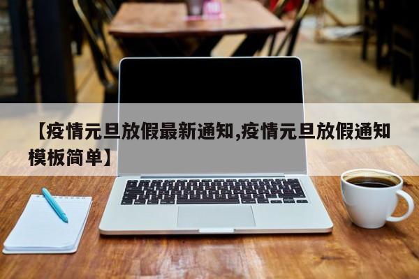 【疫情元旦放假最新通知,疫情元旦放假通知模板简单】
